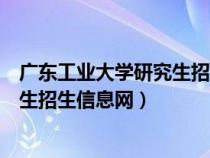 廣東工業(yè)大學研究生招生信息網(wǎng)報錄比（廣東工業(yè)大學研究生招生信息網(wǎng)）