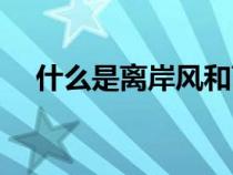 什么是離岸風(fēng)和離岸流(什么是離岸風(fēng)) 什么是離岸風(fēng)和離岸流(什么是離岸風(fēng))