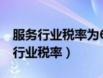 服務(wù)行業(yè)稅率為6%是哪個(gè)文件號(hào)規(guī)定(服務(wù)行業(yè)稅率) 服務(wù)行業(yè)稅率為6%是哪個(gè)文件號(hào)規(guī)定(服務(wù)行業(yè)稅率)