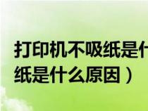 打印機(jī)不吸紙是什么原因造成的（打印機(jī)不吸紙是什么原因）