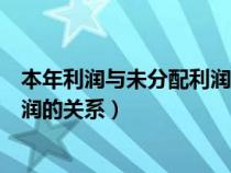 本年利潤與未分配利潤的關(guān)系（本年利潤利潤分配未分配利潤的關(guān)系）