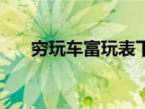 窮玩車富玩表下一句（窮玩車富玩表）