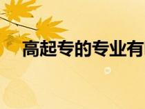 高起專的專業(yè)有哪些(高起專是啥意思) 高起專的專業(yè)有哪些(高起專是啥意思)