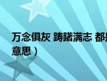 萬念俱灰 躊躇滿志 都是悲?。ㄜP躇滿志和萬念俱灰是什么意思）