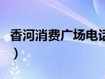 香河消費(fèi)廣場(chǎng)電話號(hào)碼（香河消費(fèi)廣場(chǎng)網(wǎng)絡(luò)版）
