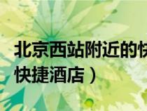 北京西站附近的快捷酒店預(yù)訂（北京西站附近快捷酒店）