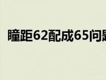 瞳距62配成65問題大嗎（瞳距一般是多少）