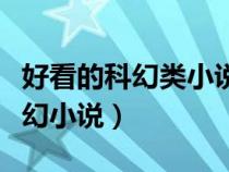 好看的科幻類小說推薦（誰推薦幾本好看的科幻小說）