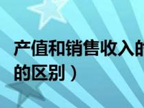 產(chǎn)值和銷售收入的區(qū)別在哪(產(chǎn)值和銷售收入的區(qū)別) 產(chǎn)值和銷售收入的區(qū)別在哪(產(chǎn)值和銷售收入的區(qū)別)
