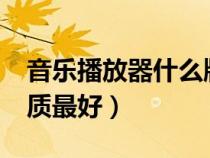 音樂播放器什么牌子好?（音樂播放器哪個(gè)音質(zhì)最好）