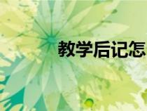 教學(xué)后記怎么寫（后記怎么寫）