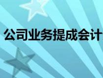 公司業(yè)務提成會計分錄（業(yè)務提成會計分錄）