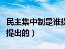 民主集中制是誰提出的觀點(diǎn)（民主集中制是誰提出的）
