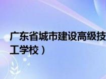 廣東省城市建設(shè)高級(jí)技工學(xué)校官網(wǎng)(廣東省城市建設(shè)高級(jí)技工學(xué)校) 廣東省城市建設(shè)高級(jí)技工學(xué)校官網(wǎng)(廣東省城市建設(shè)高級(jí)技工學(xué)校)