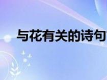 與花有關(guān)的詩(shī)句古詩(shī)(與花有關(guān)的詩(shī)句) 與花有關(guān)的詩(shī)句古詩(shī)(與花有關(guān)的詩(shī)句)