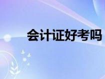 會計證好考嗎 條件是（會計證好考）