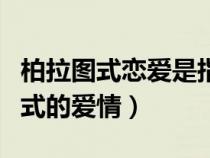 柏拉圖式戀愛(ài)是指無(wú)性戀愛(ài)嗎(什么是柏拉圖式的愛(ài)情) 柏拉圖式戀愛(ài)是指無(wú)性戀愛(ài)嗎(什么是柏拉圖式的愛(ài)情)