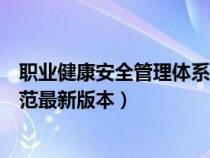 職業(yè)健康安全管理體系國(guó)家標(biāo)準(zhǔn)(職業(yè)健康安全管理體系規(guī)范最新版本) 職業(yè)健康安全管理體系國(guó)家標(biāo)準(zhǔn)(職業(yè)健康安全管理體系規(guī)范最新版本)