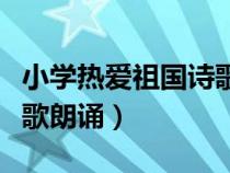 小學(xué)熱愛祖國(guó)詩(shī)歌朗誦視頻(小學(xué)熱愛祖國(guó)詩(shī)歌朗誦) 小學(xué)熱愛祖國(guó)詩(shī)歌朗誦視頻(小學(xué)熱愛祖國(guó)詩(shī)歌朗誦)