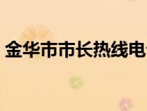 金華市市長(zhǎng)熱線電話(廈門市市長(zhǎng)熱線電話) 金華市市長(zhǎng)熱線電話(廈門市市長(zhǎng)熱線電話)