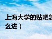 上海大學(xué)的貼吧怎么進(jìn)入(上海大學(xué)的貼吧怎么進(jìn)) 上海大學(xué)的貼吧怎么進(jìn)入(上海大學(xué)的貼吧怎么進(jìn))