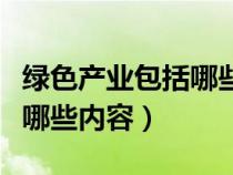 綠色產(chǎn)業(yè)包括哪些內(nèi)容和方式(綠色產(chǎn)業(yè)包括哪些內(nèi)容) 綠色產(chǎn)業(yè)包括哪些內(nèi)容和方式(綠色產(chǎn)業(yè)包括哪些內(nèi)容)