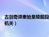 古劍奇譚秦始皇陵前段機關(guān)怎么按（古劍奇譚秦始皇陵前段機關(guān)）