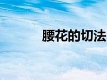腰花的切法圖片（腰花的切法）