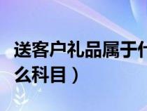 送客戶禮品屬于什么費用（送客戶禮品計入什么科目）