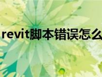 revit腳本錯(cuò)誤怎么解決（腳本錯(cuò)誤怎么解決）