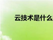云技術(shù)是什么技術(shù)（云技術(shù)是什么）