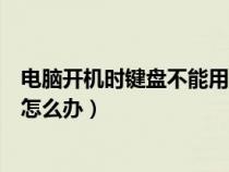 電腦開機時鍵盤不能用怎么辦視頻（電腦開機時鍵盤不能用怎么辦）