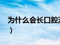 為什么會長口腔潰瘍?（為什么會長口腔潰瘍）
