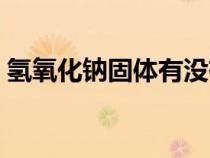 氫氧化鈉固體有沒(méi)有腐蝕性（氫氧化鈉固體）