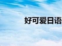 好可愛日語翻譯（好可愛日語）