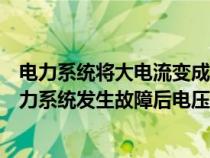 電力系統(tǒng)將大電流變成小電流的設(shè)備稱為什么(大小電流電力系統(tǒng)發(fā)生故障后電壓電流的變化) 電力系統(tǒng)將大電流變成小電流的設(shè)備稱為什么(大小電流電力系統(tǒng)發(fā)生故障后電壓電流的變化)