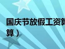 國慶節(jié)放假工資算幾天（國慶節(jié)放假工資怎么算）
