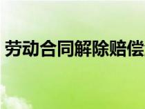 勞動合同解除賠償金怎么算（賠償金怎么算）