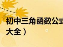 初中三角函數(shù)公式大全圖(初中三角函數(shù)公式大全) 初中三角函數(shù)公式大全圖(初中三角函數(shù)公式大全)