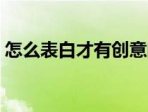 怎么表白才有創(chuàng)意的話(怎么表白才有創(chuàng)意) 怎么表白才有創(chuàng)意的話(怎么表白才有創(chuàng)意)