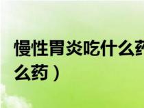 慢性胃炎吃什么藥治療效果好（慢性胃炎吃什么藥）