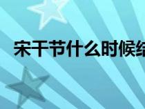 宋干節(jié)什么時候結(jié)束（宋干節(jié)是什么時候）