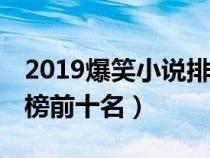 2019爆笑小說(shuō)排行榜前10名(爆笑小說(shuō)排行榜前十名) 2019爆笑小說(shuō)排行榜前10名(爆笑小說(shuō)排行榜前十名)