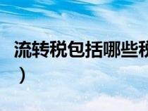 流轉(zhuǎn)稅包括哪些稅種印花稅（流轉(zhuǎn)稅包括哪些）