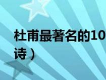 杜甫最著名的10首詩詞（杜甫最著名的10首詩）