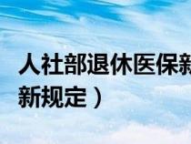 人社部退休醫(yī)保新規(guī)定解讀（人社部退休醫(yī)保新規(guī)定）