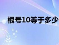 根號(hào)10等于多少化簡(jiǎn)(根號(hào)10等于多少) 根號(hào)10等于多少化簡(jiǎn)(根號(hào)10等于多少)