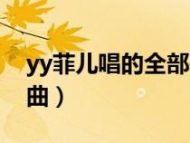 yy菲兒唱的全部歌曲（yy菲兒唱過的所有歌曲）