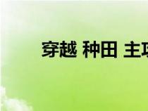 穿越 種田 主攻 完結(jié)（耽美種田文）