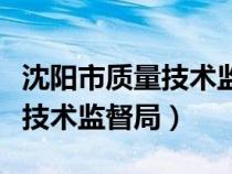 沈陽市質(zhì)量技術(shù)監(jiān)督局檢測中心(沈陽市質(zhì)量技術(shù)監(jiān)督局) 沈陽市質(zhì)量技術(shù)監(jiān)督局檢測中心(沈陽市質(zhì)量技術(shù)監(jiān)督局)